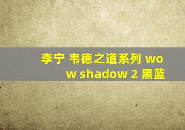 李宁 韦德之道系列 wow shadow 2 黑蓝